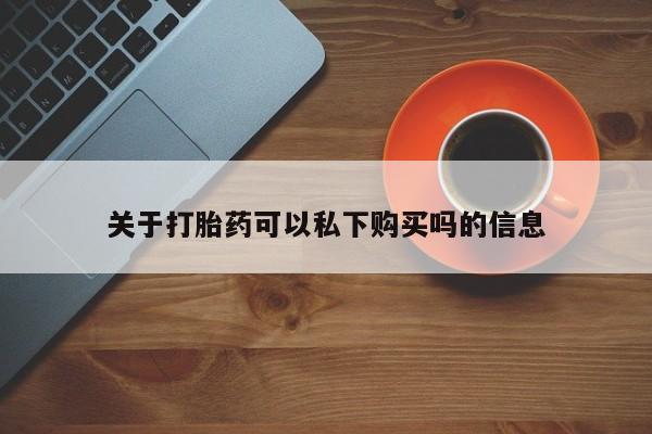 打胎药药店有卖吗私人的关于打胎药可以私下购买吗的信息