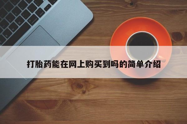打胎药药店有卖吗私人的打胎药能在网上购买到吗的简单介绍