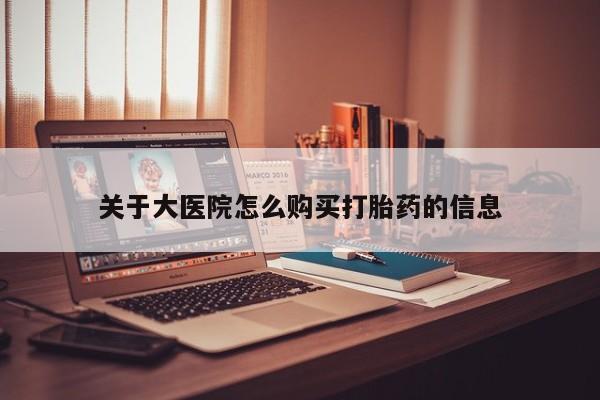 打胎药药店有卖吗私人的关于大医院怎么购买打胎药的信息