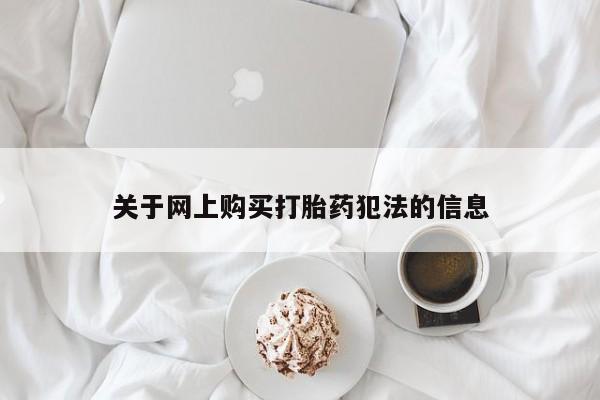 打胎药药店有卖吗私人的关于网上购买打胎药犯法的信息