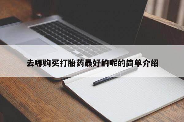 打胎药药店有卖吗私人的去哪购买打胎药最好的呢的简单介绍