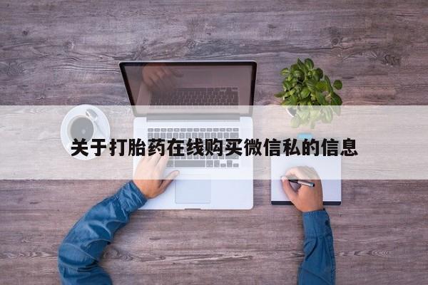打胎药药店有卖吗私人的关于打胎药在线购买微信私的信息