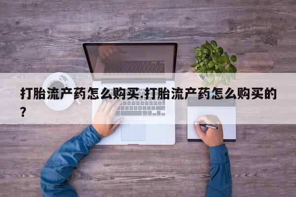 打胎药药店有卖吗私人的打胎流产药怎么购买.打胎流产药怎么购买的？