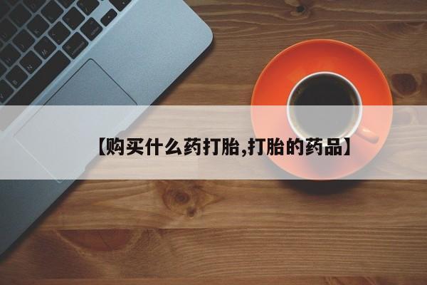 打胎药药店有卖吗私人的【购买什么药打胎,打胎的药品】