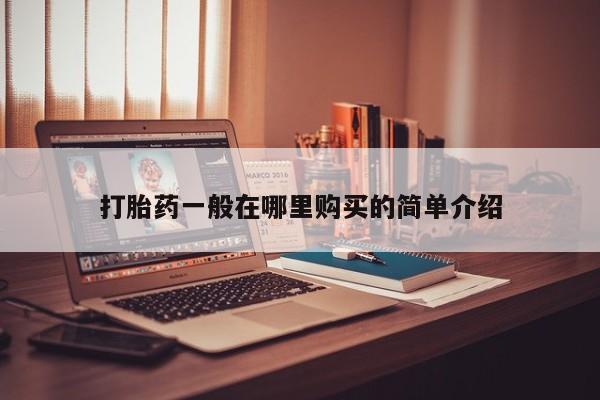打胎药药店有卖吗私人的打胎药一般在哪里购买的简单介绍