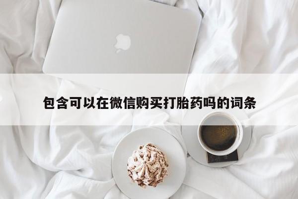 打胎药药店有卖吗私人的包含可以在微信购买打胎药吗的词条