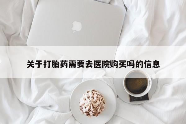 打胎药药店有卖吗私人的关于打胎药需要去医院购买吗的信息